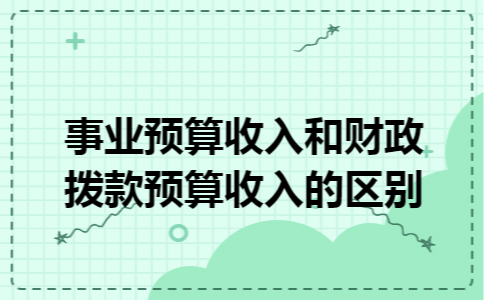 事业预算收入和财政拨款预算收入的区别