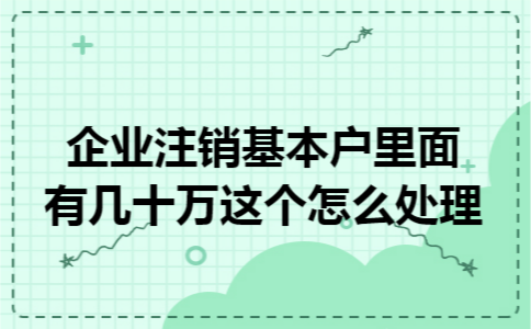 企业注销基本户里面有几十万这个怎么处理