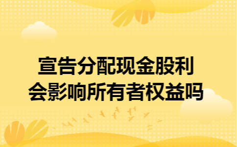 宣告分配现金股利会影响所有者权益吗