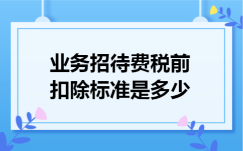 业务招待费税前扣除标准是多少