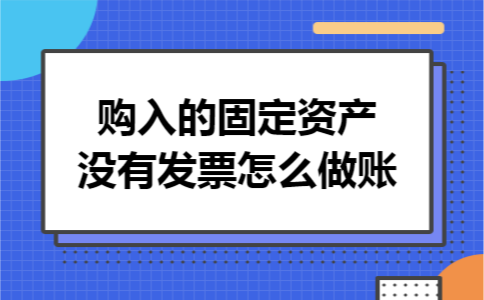 购入的固定资产没有发票怎么做账