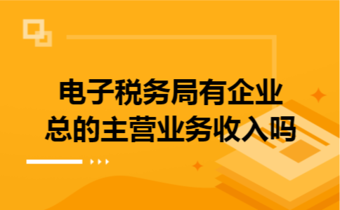 电子税务局有企业总的主营业务收入吗