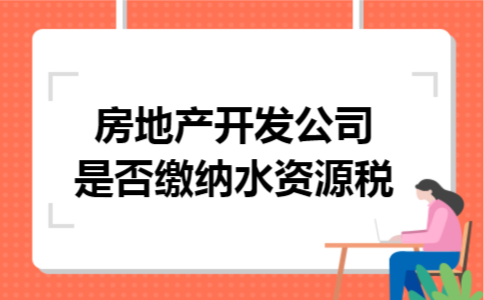 房地产开发公司是否缴纳水资源税