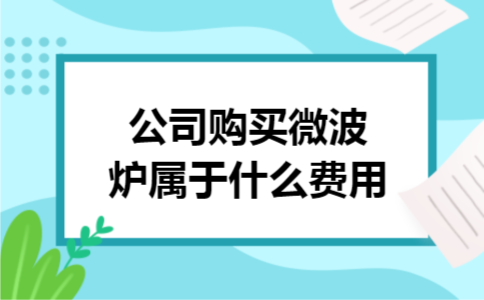 公司购买微波炉属于什么费用