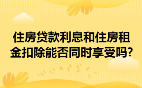 住房贷款利息和住房租金扣除能否同时享受吗?