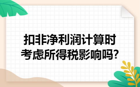 扣非净利润计算时考虑所得税影响吗?
