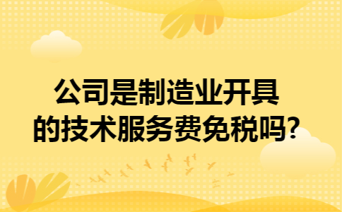 公司是制造业开具的技术服务费免税吗?