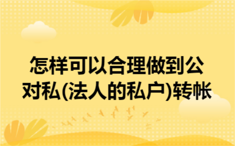怎样可以合理做到公对私(法人的私户)转帐