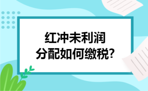 红冲未利润分配如何缴税?