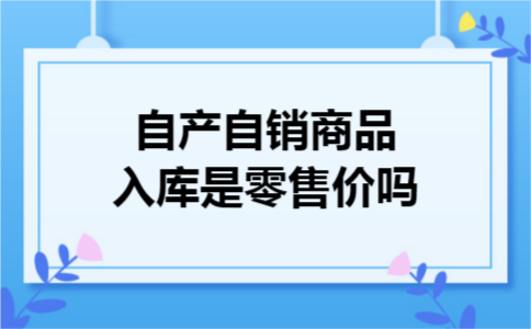 自产自销商品入库是零售价吗