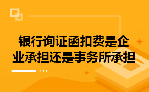 银行询证函扣费是企业承担还是事务所承担