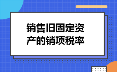 销售旧固定资产的销项税率