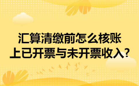 汇算清缴前怎么核账上已开票与未开票收入?