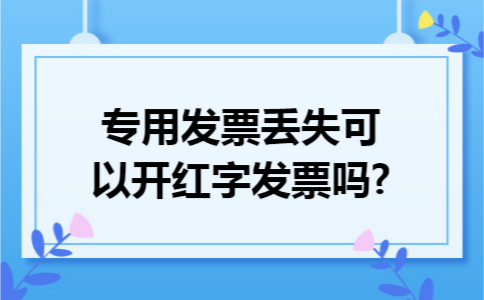 专用发票丢失可以开红字发票吗?