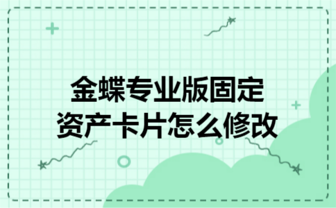 金蝶专业版固定资产卡片怎么修改