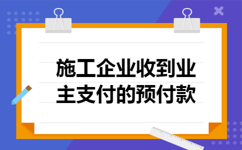 施工企业收到业主支付的预付款