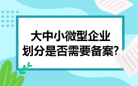 大中小微型企业划分是否需要备案?