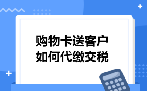 购物卡送客户如何代缴交税