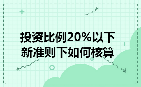 投资比例20%以下新准则下如何核算