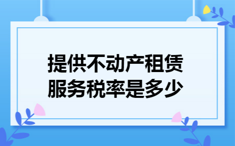 提供不动产租赁服务税率是多少