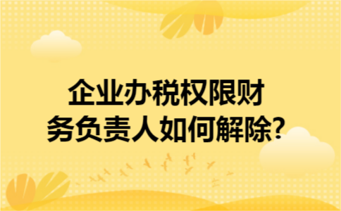企业办税权限财务负责人如何解除?