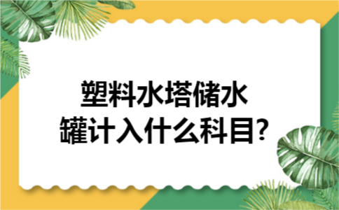 塑料水塔储水罐计入什么科目?