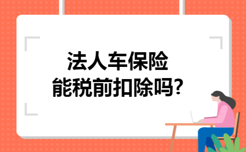 法人车保险能税前扣除吗?