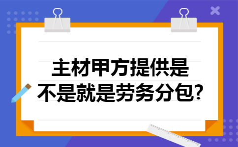 主材甲方提供是不是就是劳务分包?