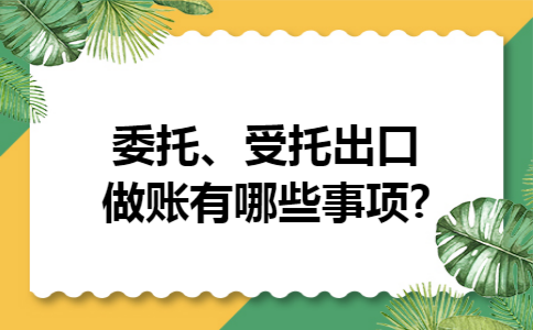 委托、受托出口做账有哪些事项?