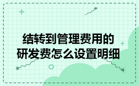结转到管理费用的研发费怎么设置明细