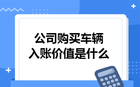 公司购买车辆入账价值是什么