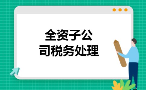全资子公司税务处理