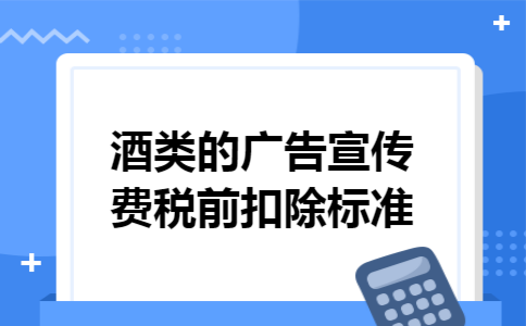 酒类的广告宣传费税前扣除标准