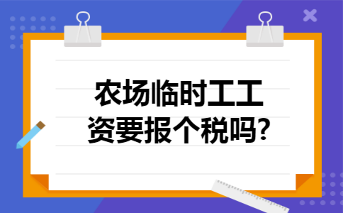 农场临时工工资要报个税吗?