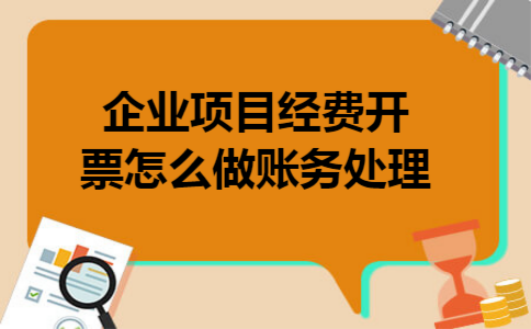 企业项目经费开票怎么做账务处理