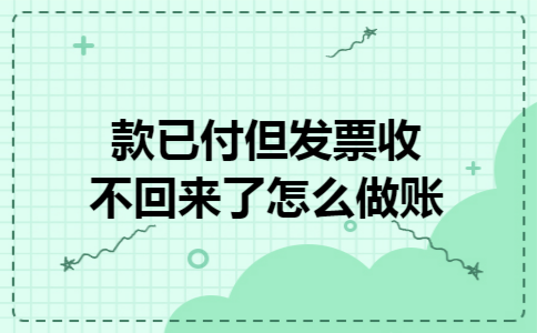 款已付但发票收不回来了怎么做账