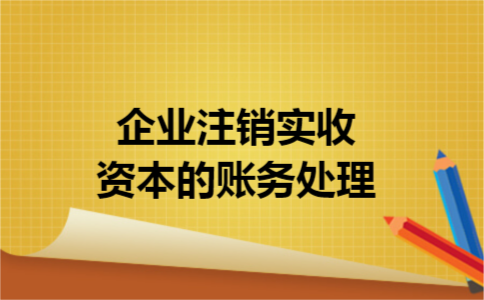 企业注销实收资本的账务处理