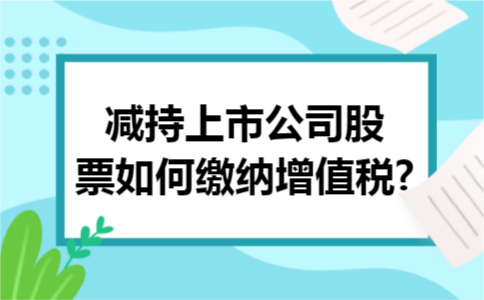 减持上市公司股票如何缴纳增值税?