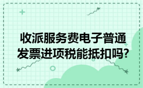 收派服务费电子普通发票进项税能抵扣吗?