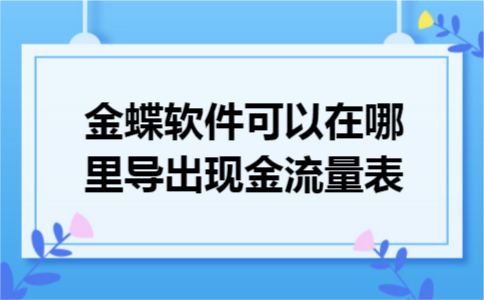 金蝶软件可以在哪里导出现金流量表