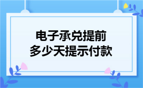 电子承兑提前多少天提示付款
