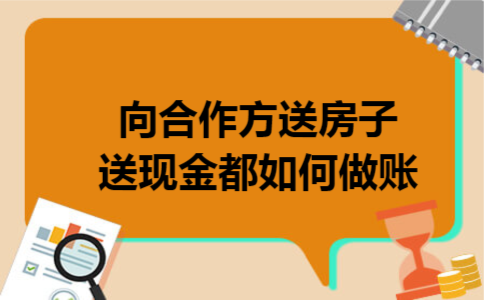 向合作方送房子送现金都如何做账